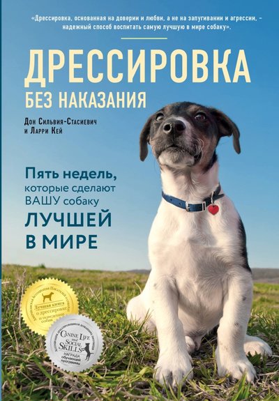 Книга: Дрессировка без наказания. 5 недель которые сделают вашу собаку лучшей в мире (Сильвия-Стасиевич Дон Кей Ларри) 