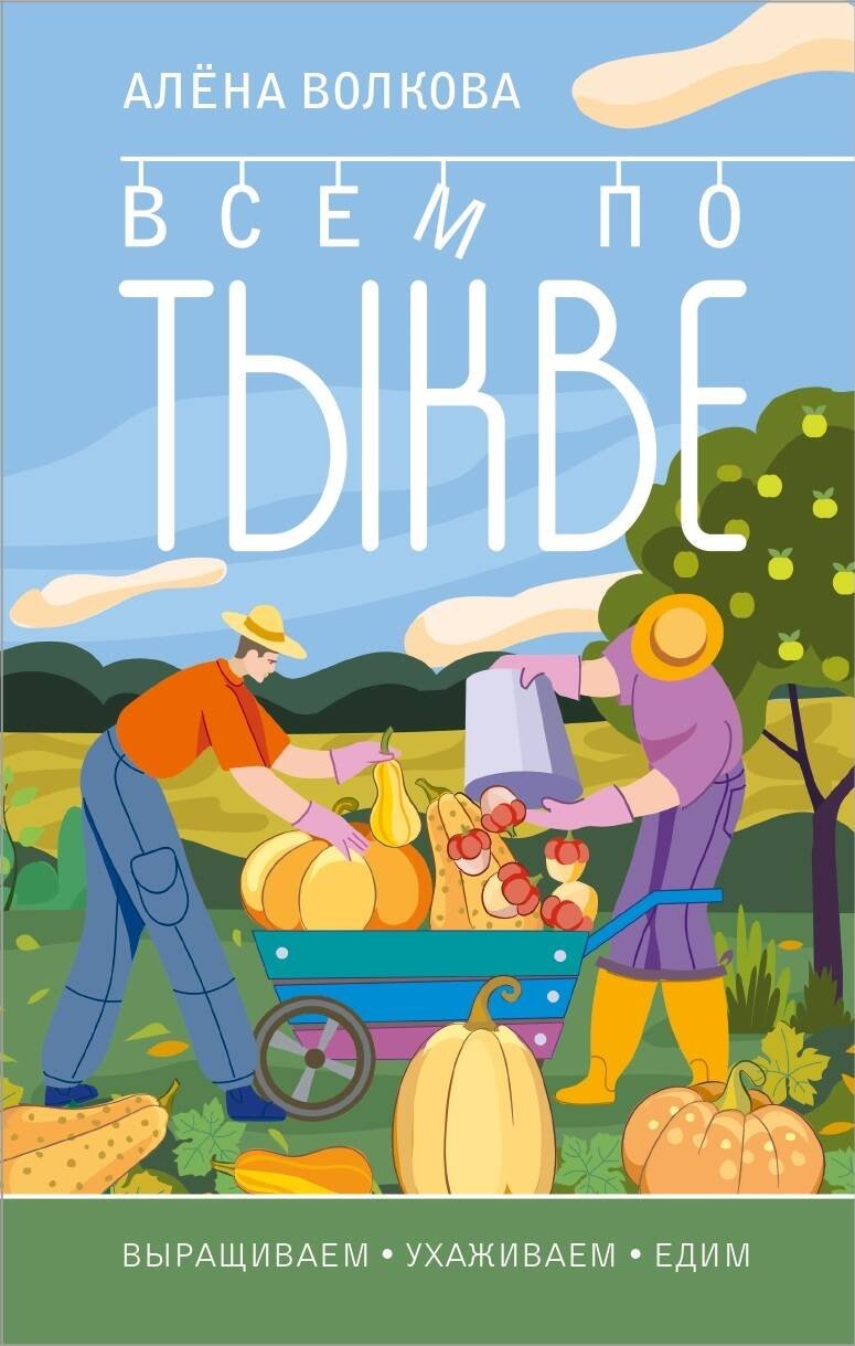 Всем по тыкве. Выращиваем ухаживаем и едим (Волкова Алена Петровна)  ИЗДАТЕЛЬСТВО 