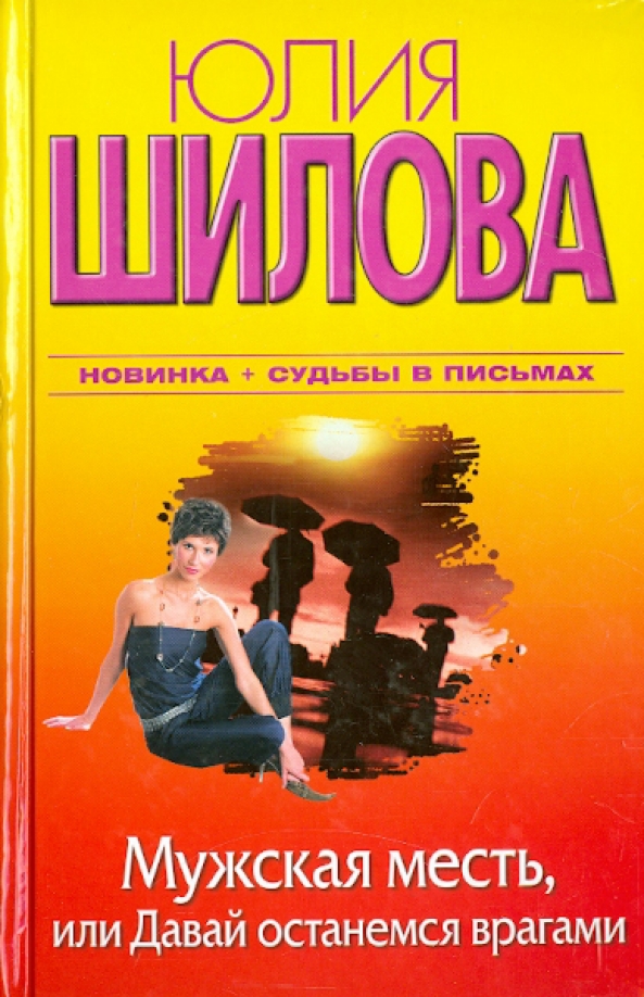 Останемся врагами. Юлия Шилова книги. Юлия Шилова мужская месть. Мужская месть, или давай останемся врагами. Юлия Шилова книги ночь.