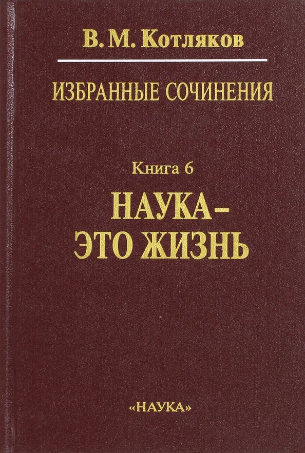 Наука отзывы. Владимир Михайлович Котляков книги. Избранные сочинения. В 6-ти книгах. Книга 6. наука - это жизнь книга. Избранные сочинения книга. Котляков избранные сочинения в 6 книгах.