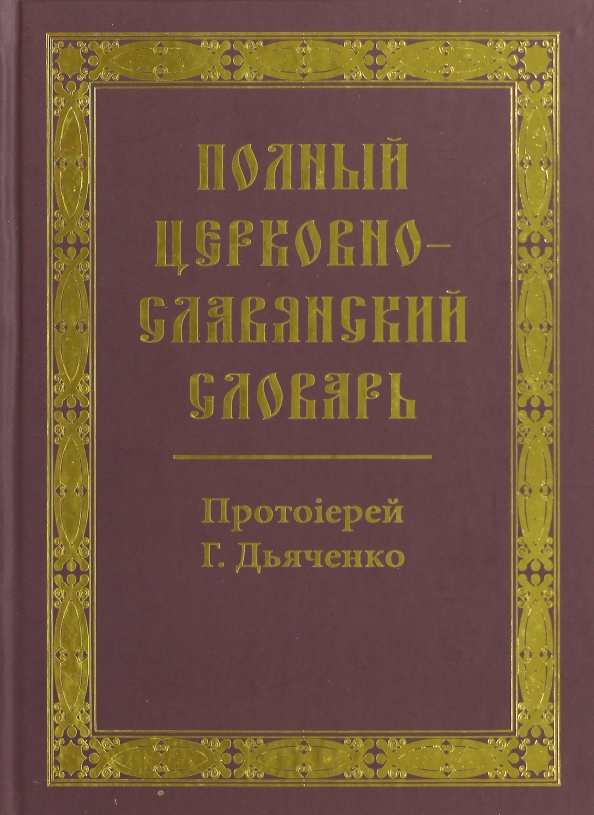 Старославянский словарь. Полный церковнославянский словарь. Протоиерей Григорий Дьяченко.. Полный церковнославянский словарь Дьяченко. Полный церковнославянский словарь. Полный церковнославянский словарь книга.