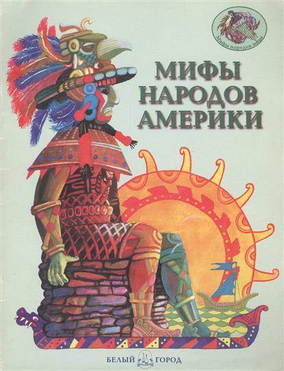 Мифы народов. Сказки народов Америки книги. Мифы народов Америки. Мифы народов мира белый город. Мифы и легенды к Америке книга.