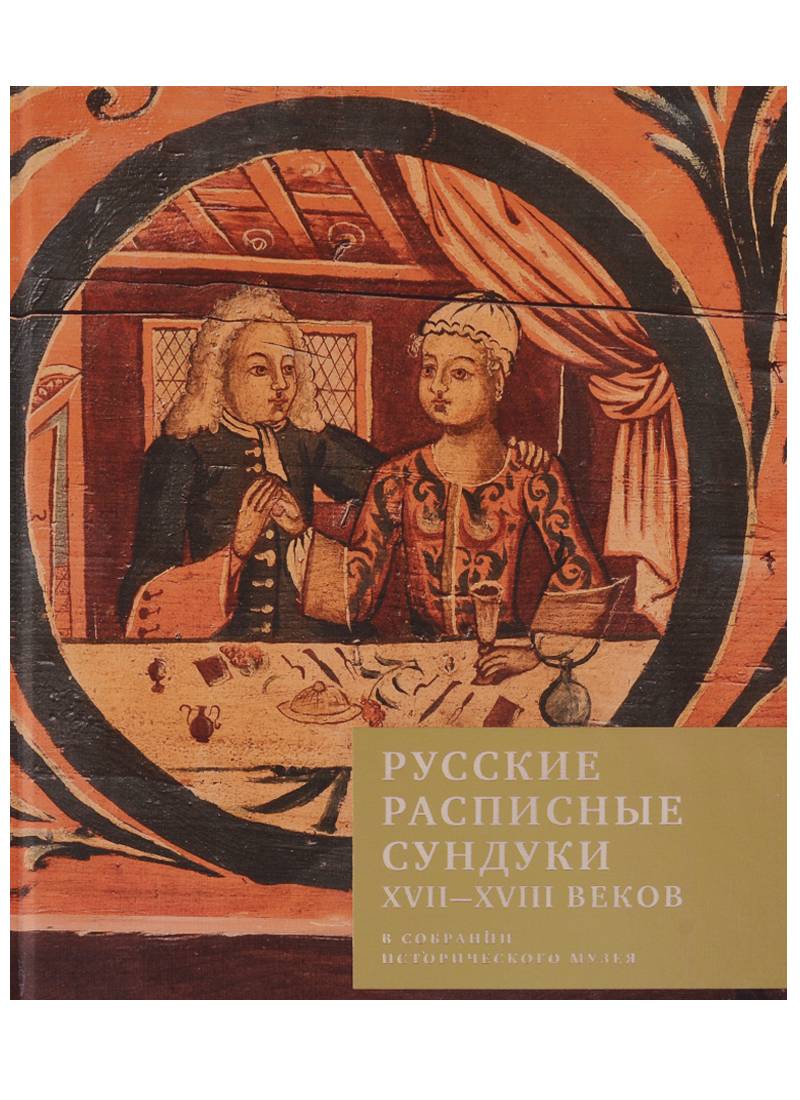 Русские расписные сундуки XVII-XVIII веков в собрании Исторического музея  (Гончарова Н.) Государственный исторический музей (ISBN 9785890763679) где  купить в Старом Осколе - SKU2451727