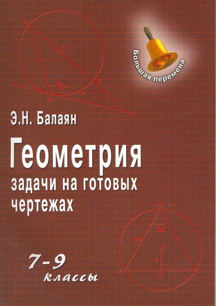 Задачи на готовых чертежах 7 класс балаян. Геометрия э. н. Балаян н. э. Балаян 7-9 класс. Э Н Балаян геометрия задачи 9 класс. Э.Н. Балаян геометрия: задачи на готовых чертежах. Э.Н Балаян геометрия задачи на готовых чертежах 7-9 классы.