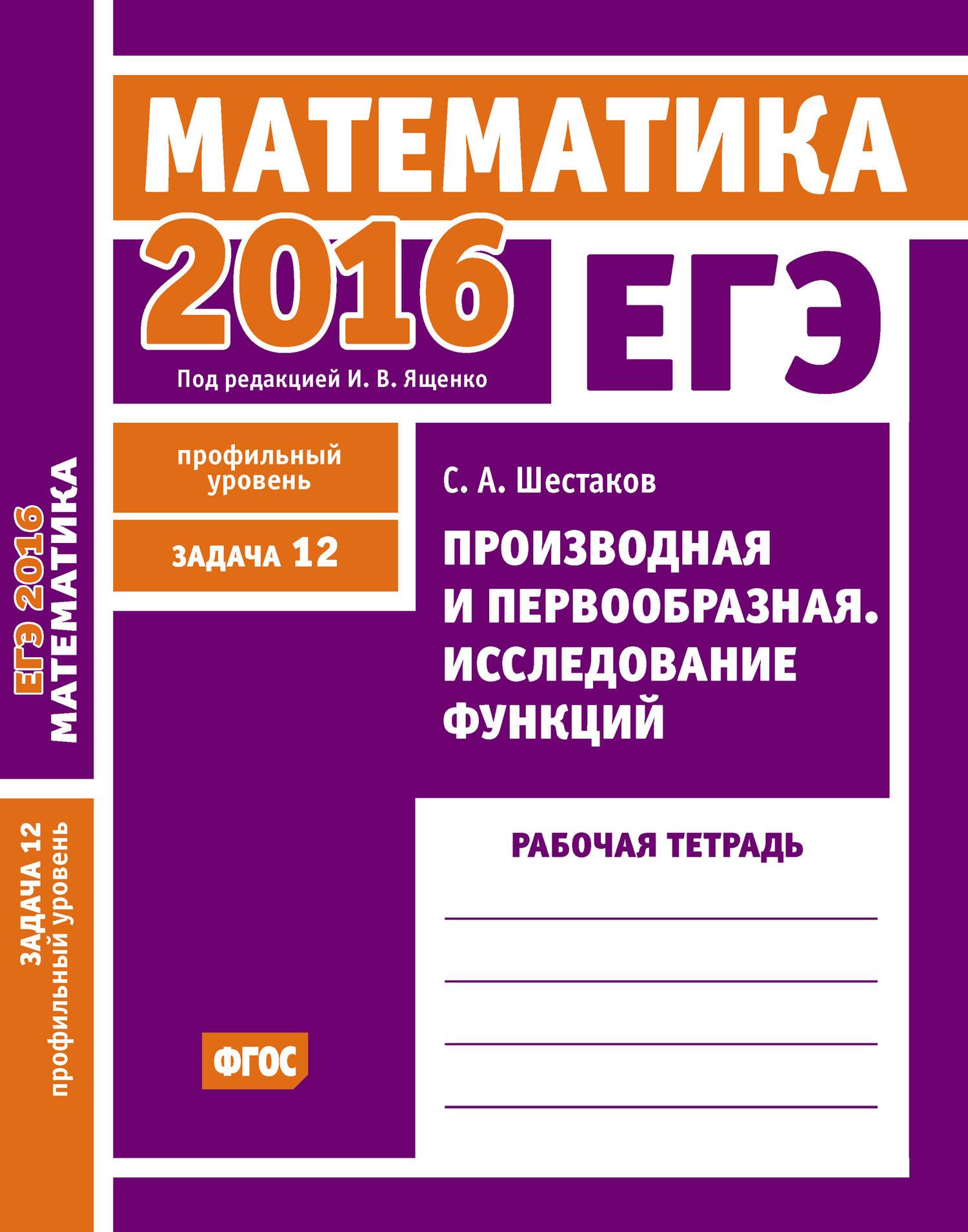 ЕГЭ 2016. Математика. Производная и первообразная. Исследование функций.  Задача 12 (профильный уровень). Рабочая тетрадь (С. А. Шестаков) МЦНМО  (ISBN 978-5-4439-2414-4) где купить в Старом Осколе - SKU5860735