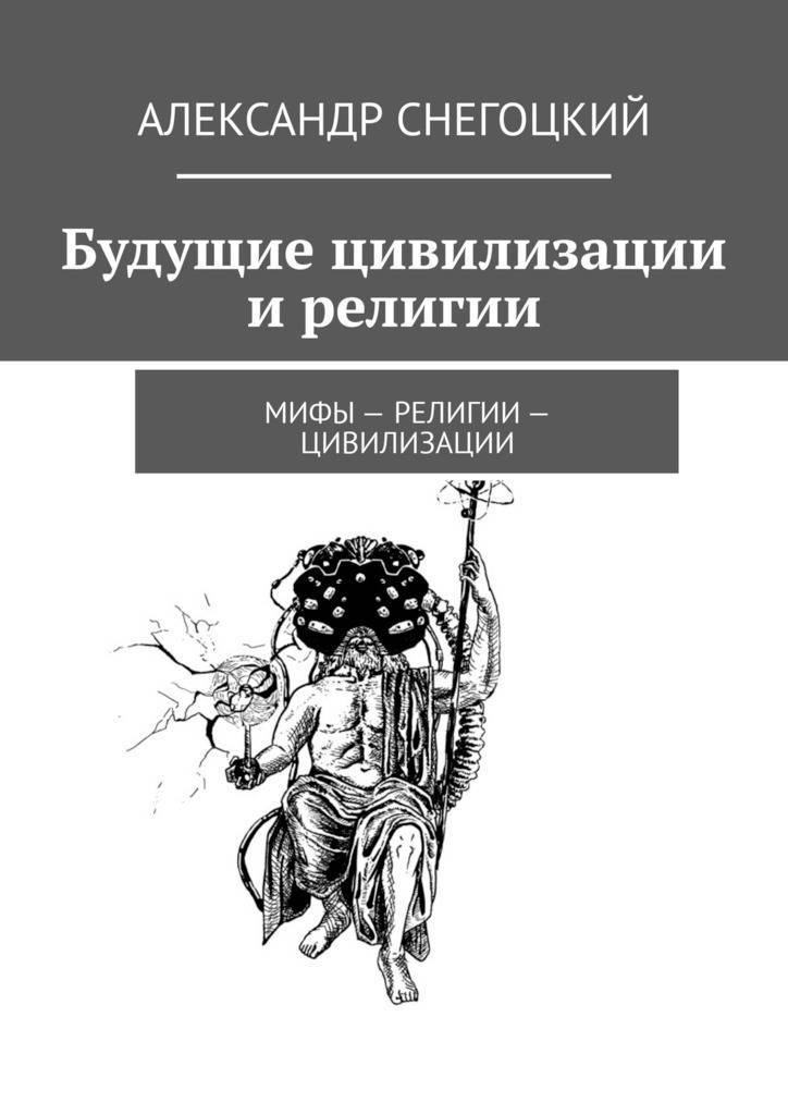 История религий мифология. Александр Снегоцкий мифы-религии-цивилизации. Цивилизация религия. Миф и религия. Мифы - религии - цивилизации. Сборник.