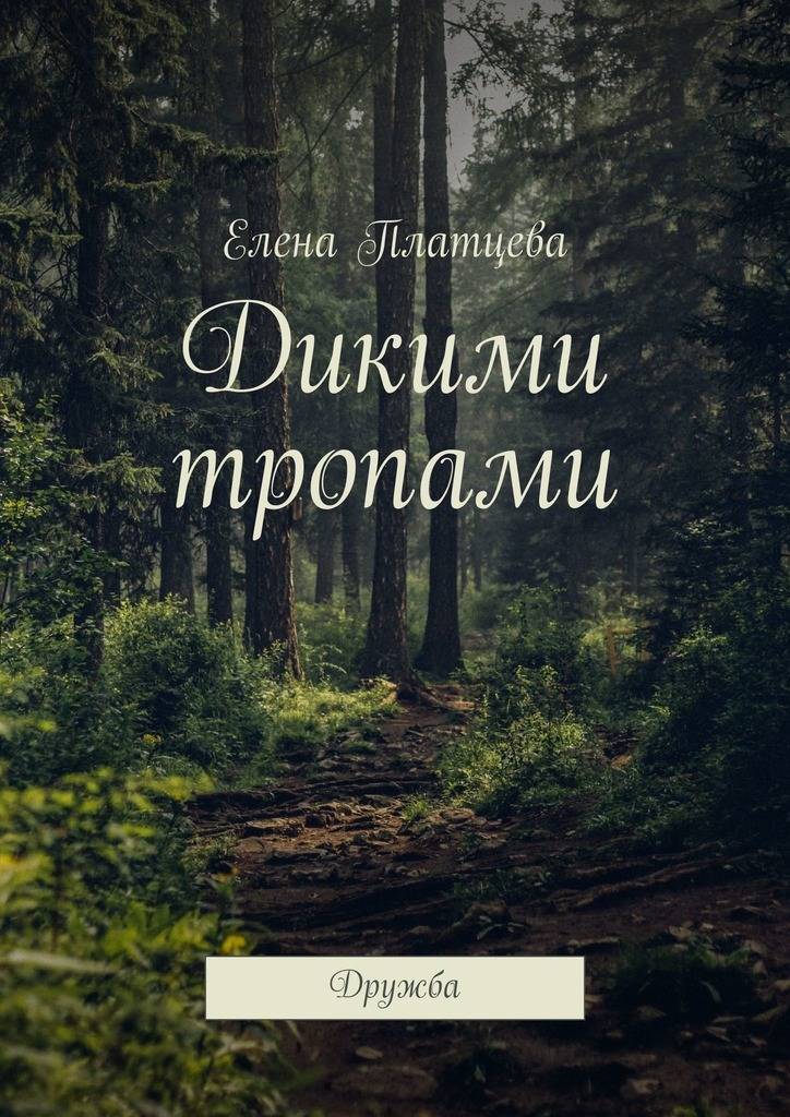 Тропинка дружбы читать. Дикими тропами. Книга тропами. Платцева дикими тропами. Дикими тропами Плотцева Елена.