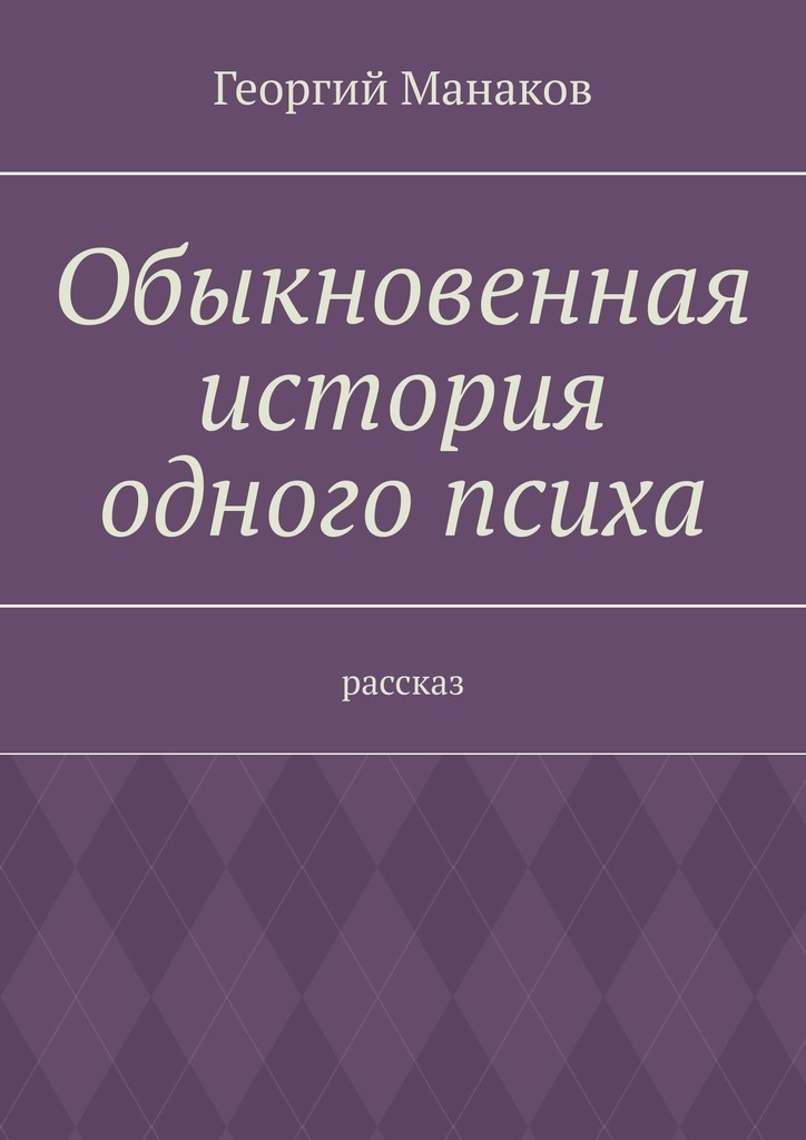 Рассказы психов. Обыкновенная история. История одного психопата. Соц псих проза.