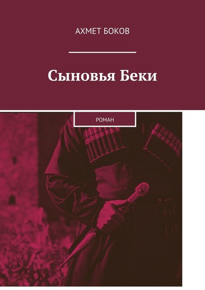 Читать книгу сына. Сыновья Беки книга. Книги Ахмета Бокова. Боков. Сыновья Беки. Ахмед боков сыновья Беки.